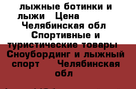 лыжные ботинки и лыжи › Цена ­ 1 500 - Челябинская обл. Спортивные и туристические товары » Сноубординг и лыжный спорт   . Челябинская обл.